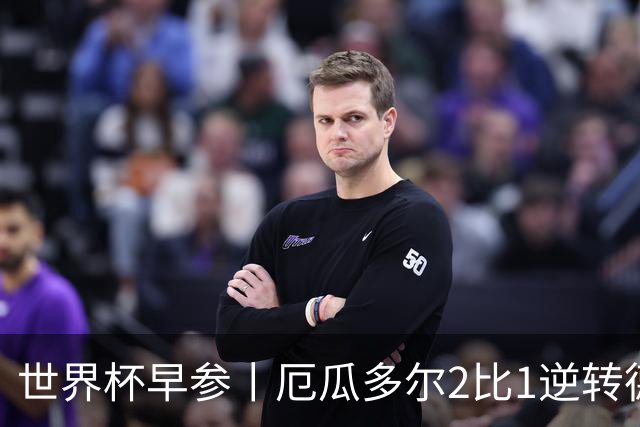 世界杯早参丨厄瓜多尔2比1逆转德国，主裁判判罚+撞色引争议 科特迪瓦2比0获胜首次晋级，库拉索出局
