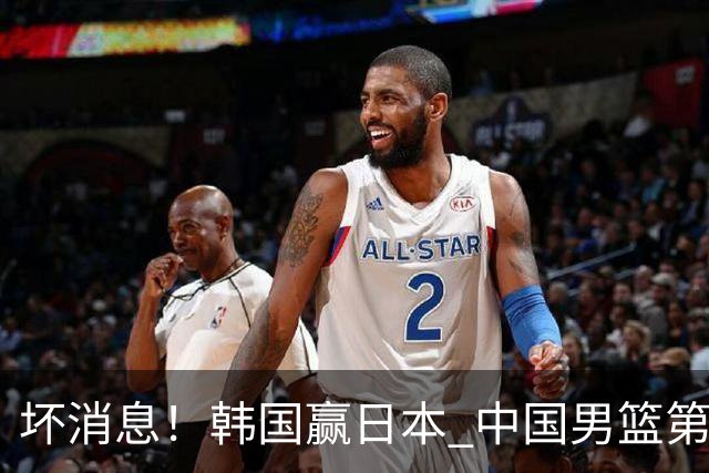 坏消息！韩国赢日本 中国男篮第二阶段形势不乐观