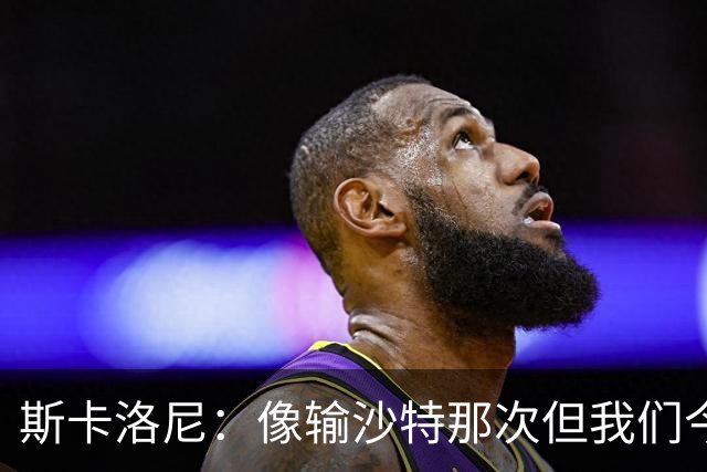 斯卡洛尼：像输沙特那次但我们今天做出回应 就3天半休息难以理解
