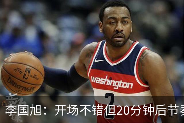 李国旭：开场不错但20分钟后节奏被打乱，需要保持好整体性和斗志