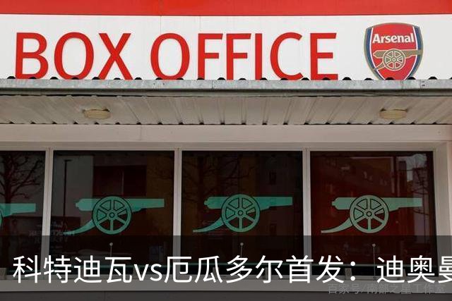 科特迪瓦vs厄瓜多尔首发：迪奥曼德PK凯塞多，凯西、因卡皮耶出战