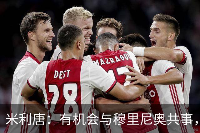 米利唐：有机会与穆里尼奥共事，我迫不及待重返训练场