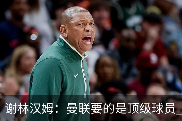 谢林汉姆：曼联要的是顶级球员 M费不够好没必要为错过他沮丧