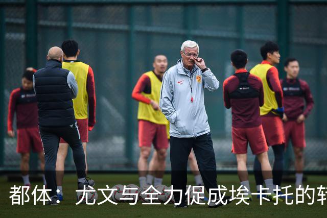 都体：尤文与全力促成埃卡托的转会 计划1500万欧签下他并回租