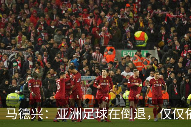马德兴：亚洲足球在倒退，仅仅依靠外援和资本救不了亚洲足球